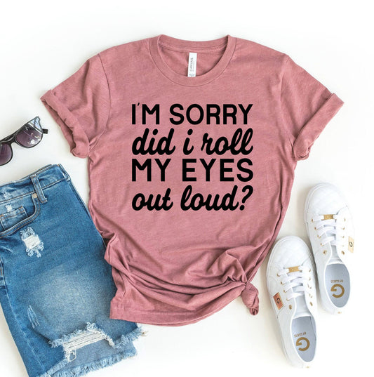 I'm Sorry Did I Roll My Eyes Out Loud T-shirt