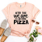 After This We Are Getting Pizza T-shirt