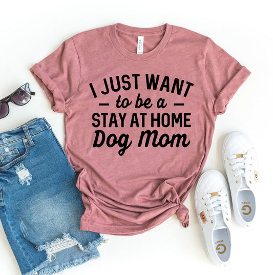 I Just Want To Be A Stay At Home Dog Mom T-shirt